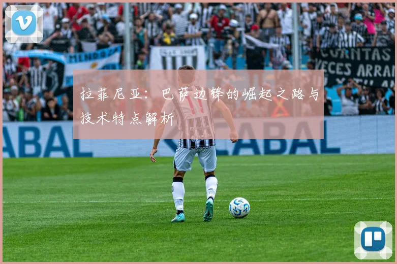 拉菲尼亚：巴萨边锋的崛起之路与技术特点解析