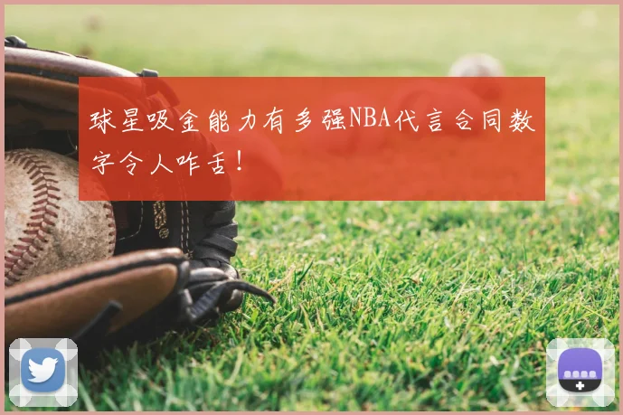 球星吸金能力有多强NBA代言合同数字令人咋舌!