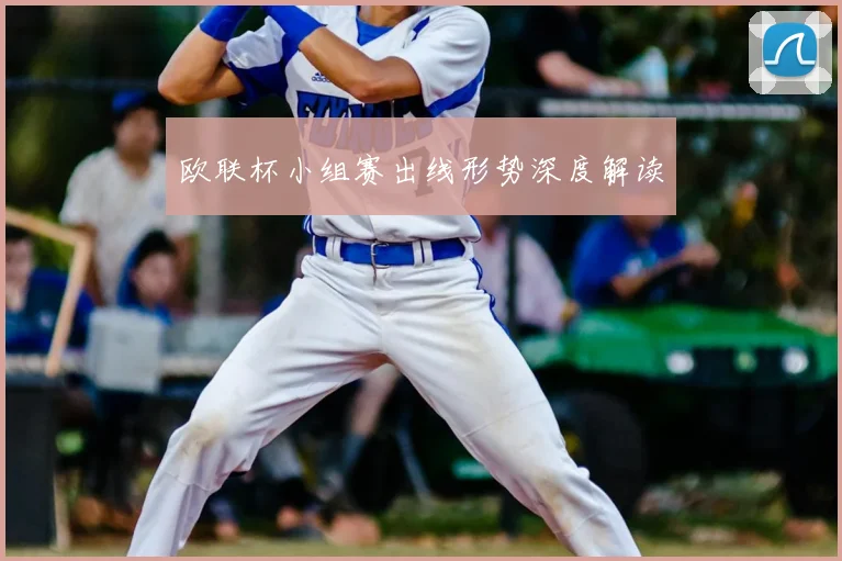 欧联杯小组赛出线形势深度解读