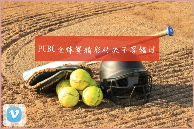 PUBG全球赛精彩对决不容错过