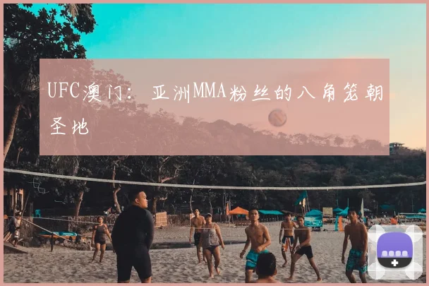 UFC澳门：亚洲MMA粉丝的八角笼朝圣地