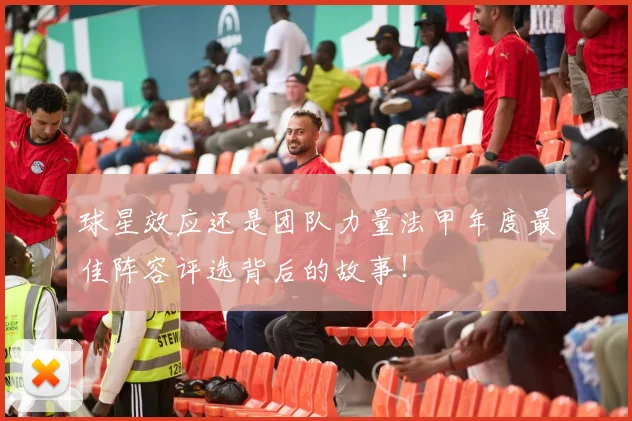 球星效应还是团队力量法甲年度最佳阵容评选背后的故事!