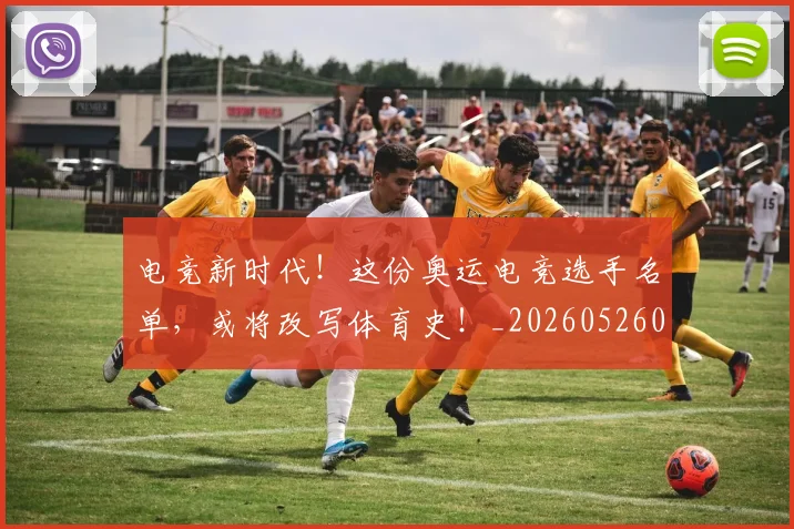 电竞新时代！这份奥运电竞选手名单，或将改写体育史！_20260526085918